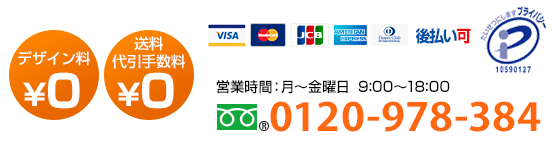 TEL:0120-978-384月曜日～金曜日9:00～18:00 ご相談、お急ぎ、大口でのお見積りなどお気軽にお電話ください。お見積りはその場でお答えいたします。デザイン料￥０　送料・代引き手数料￥０　1枚から注文OK　4営業日で出荷